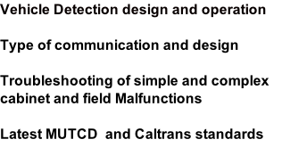 Vehicle Detection design and operation  Type of communication and design  Troubleshooting of simple and complex cabinet and field Malfunctions  Latest MUTCD  and Caltrans standards